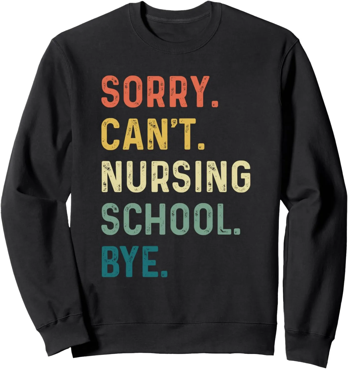 Sorry Can't Nursing School Bye - Funny Future Nurse Sweatshirt